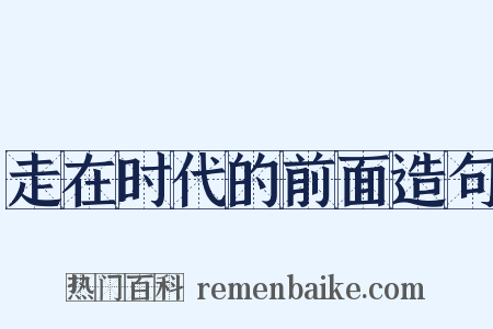 走在时代的前面造句是什么意思的图片